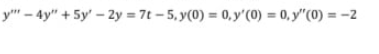 y""-4y" +5y'-2y = 7t-5, y(0) = 0, y'(0) = 0, y"(0) = -2