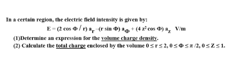 (1)Determine an expression for the volume charge density.
(2) Calculate the total charge enclosed by the volume 0 <r< 2, 0<0<a/2, 0<Z<1.
