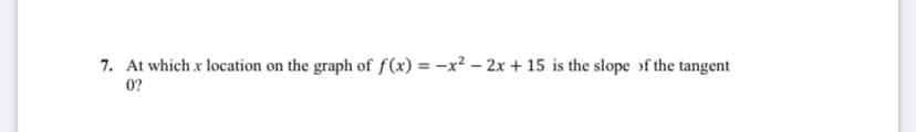 7. At which x location on the graph of f(x) = -x² - 2x + 15 is the slope of the tangent
0?