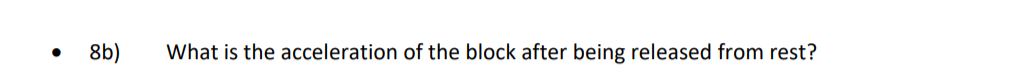 8b)
What is the acceleration of the block after being released from rest?
