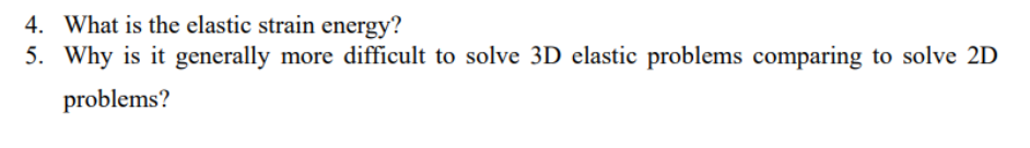 4. What is the elastic strain energy?
5. Why is it generally more difficult to solve 3D elastic problems comparing to solve 2D
problems?