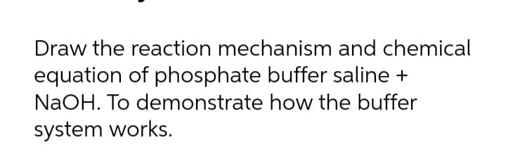 Draw the reaction mechanism and chemical
equation of phosphate buffer saline +
NaOH. To demonstrate how the buffer
system works.
