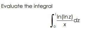 Evaluate the integral
'In(Inz)
X
0
-dz