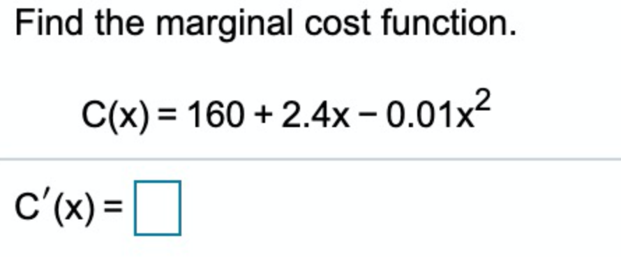 Find the marginal cost function.
C(x) = 160 + 2.4x – 0.01x²
c'(x) =
