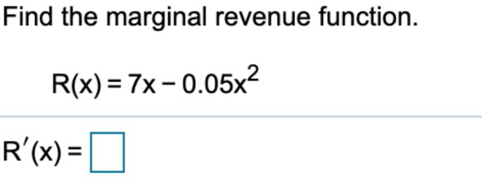 Find the marginal revenue function.
R(x) = 7x – 0.05x²
R'(x) =

