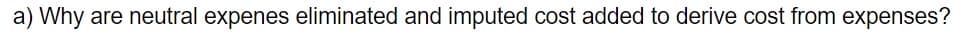 a) Why are neutral expenes eliminated and imputed cost added to derive cost from expenses?
