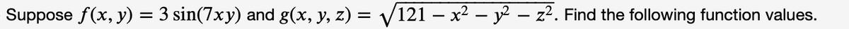 Suppose ƒ(x, y) = 3 sin(7xy) and g(x, y, z) = √√/121 − x² − ² − z². Find the following function values.
-