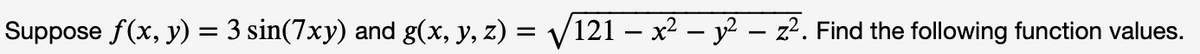 Suppose ƒ(x, y) = 3 sin(7xy) and g(x, y, z) = √√/121 − x² − y² – z². Find the following function values.