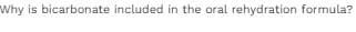 Why is bicarbonate included in the oral rehydration formula?
