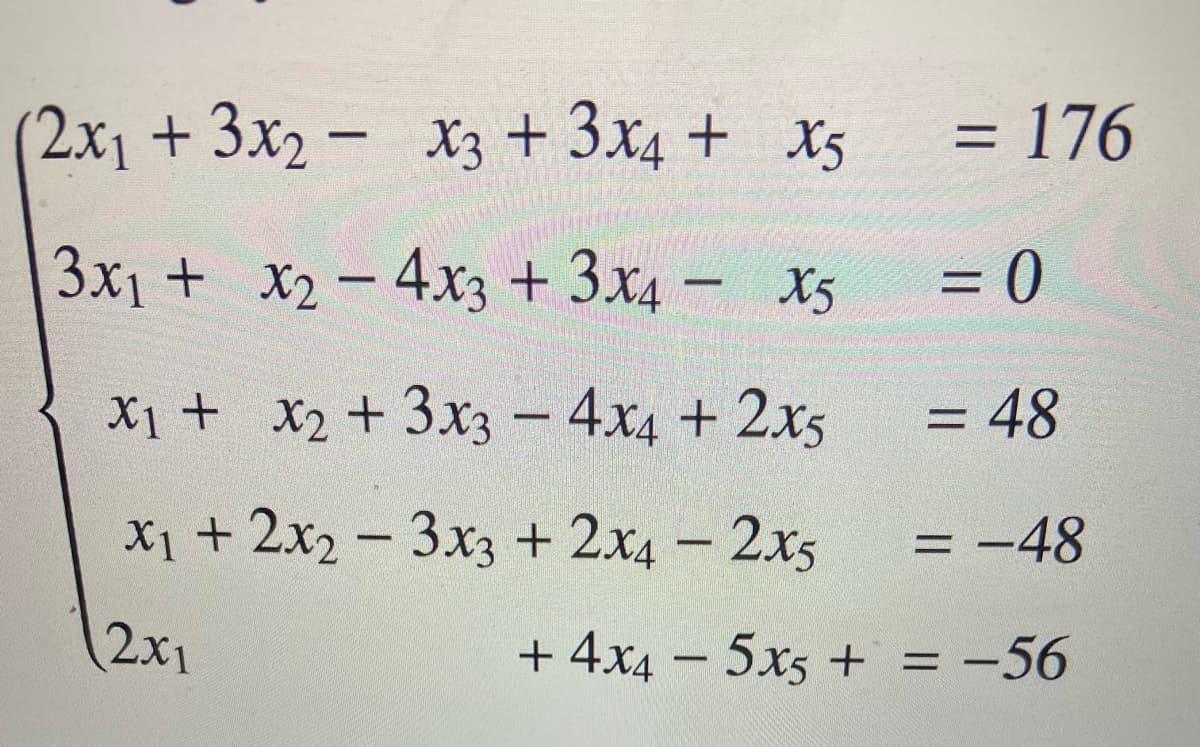2x1+3x2- x3 + 3x4 + X5
= 176
%D
3x1 + x2 - 4xz + 3x4 – X5
= 0
X1 + X2+3x3 - 4x4 + 2x5
= 48
X1 + 2x2 - 3x3 + 2x4 – 2x5
= -48
(2x1
+ 4x4 – 5x5 + = -56
