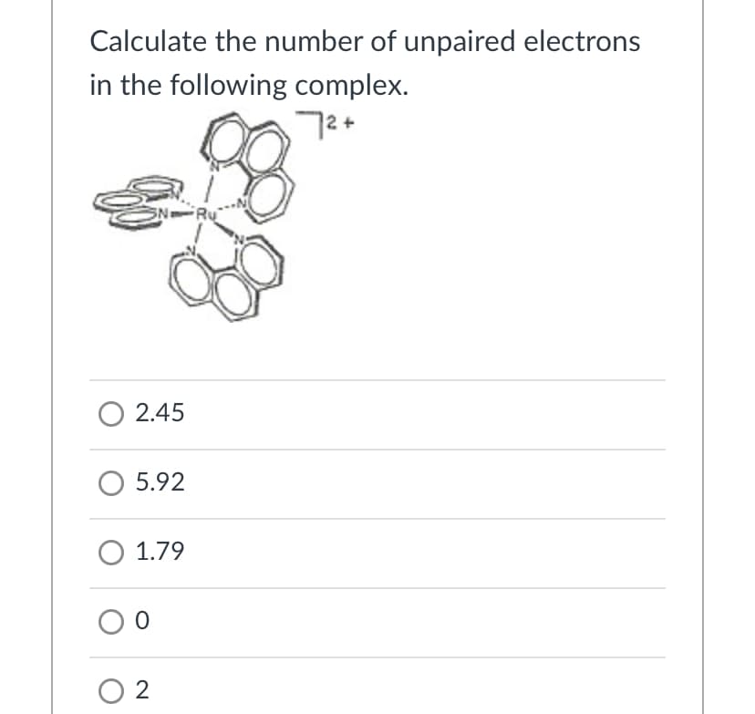 Calculate the number of unpaired electrons
in the following complex.
72+
O 2.45
O 5.92
O 1.79
O 2
