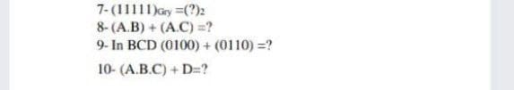 7-(11111)ay =(?)2
8- (A.B) + (A.C) =?
9- In BCD (0100) + (0110) =?
10- (A.B.C) + D=?

