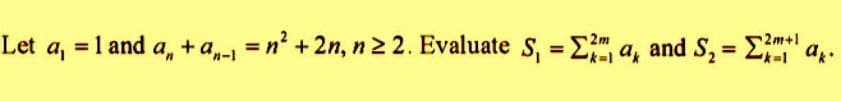 2m+1
Let a₁ = 1 and | a₁ + a₁_₁ = n² + 2n, n ≥2. Evaluate S₁ = 2 a, and S₂ = 2¹.