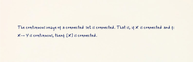 The continuous image of a connected set is connected. That is, if X is connected and f:
X→ Y is continuous, thent [X] is connected.
