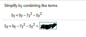 Simplify by combining like terms.
5y + 9y – 7y2 - 5y?
5y + 9y - 7y² - 5y² =
