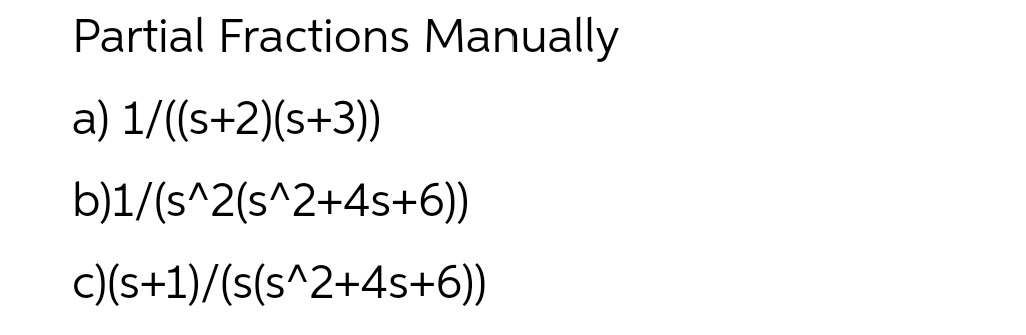 Partial Fractions Manually
a) 1/((s+2)(s+3))
b)1/(s^2(s^2+4s+6))
c)(s+1)/(s(s^2+4s+6))