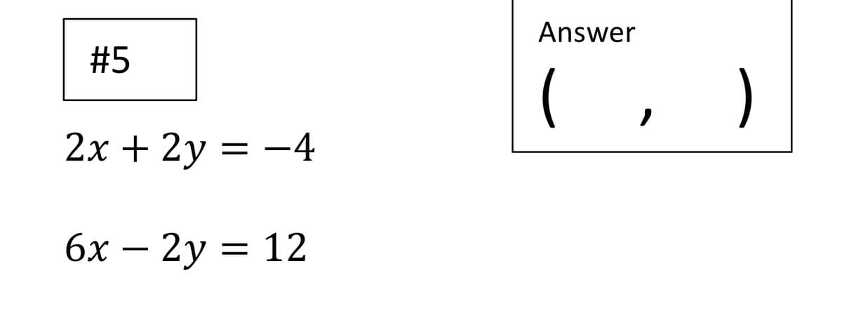 Answer
#5
(, )
2x + 2y = –4
||
6x – 2y = 12
