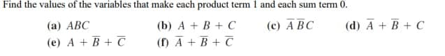 Find the values of the variables that make each product term 1 and each sum term 0.
(a) ABC
(e) A + B + C
(c) ABC
(b) A + B + C
(f) A + B + C
(d) A + B + C