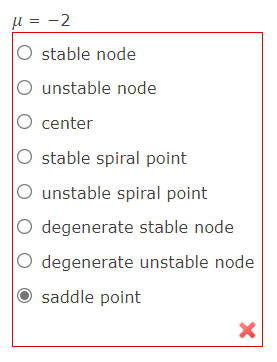 μ = -2
O stable node
O unstable node
O center
stable spiral point
unstable spiral point
O degenerate stable node
degenerate unstable node
saddle point
X