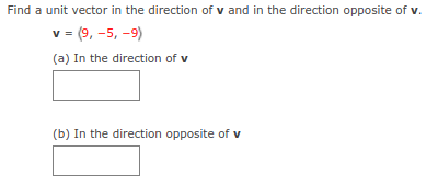 Find a unit vector in the direction of v and in the direction opposite of v.
v = (9, -5, -9)
(a) In the direction of v
(b) In the direction opposite of v
