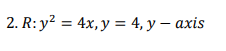 2. R: y? = 4x, y = 4, y – axis
