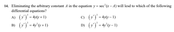 14. Eliminating the arbitrary constant A in the equation y= sec (x – A) will lesd to which of the following
differential equations?
A) (y')' = 4vv + 1)
B) (y')' = 4y°v+1)
C) (y')' = 4yv – 1)
D) (y') = 4y°0- 1)
