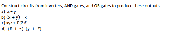 Construct circuits from inverters, AND gates, and OR gates to produce these outputs.
a) X+y
b) (x + y) ·x
c) xyz +x ỹ Z
d) (x + z) (y + z)
