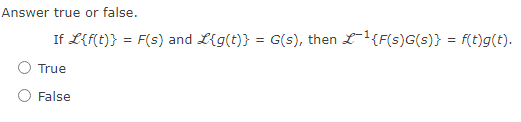 Answer true or false.
If L{f(t)} = F(s) and L{g(t)} = G(s), then L¹{F(s)G(s)} = f(t)g(t).
True
False