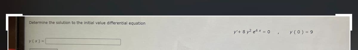 Determine the solution to the initial value differential equation
y'+ 8 y2 e4 x = 0
y (0) = 9
y (x) =
