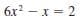 6x? – x = 2
