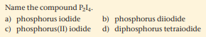 Name the compound Pl4.
a) phosphorus iodide
c) phosphorus(II) iodide
b) phosphorus diiodide
d) diphosphorus tetraiodide
