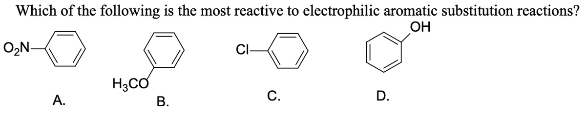 Which of the following is the most reactive to electrophilic aromatic substitution reactions?
OH
O,N-
H3CƠ
А.
В.
С.
D.
