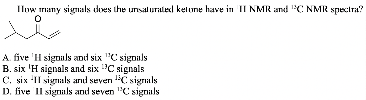 How many signals does the unsaturated ketone have in 'H NMR and 13C NMR spectra?
A. five 'H signals and six 13C signals
B. six 'H signals and six 1°C signals
C. six 'H signals and seven 1C signals
D. five 'H signals and seven 1³C signals
