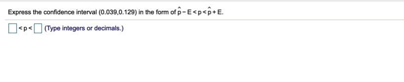 Express the confidence interval (0.039,0.129) in the form of p-E<p<p+E.
O<p<O (Type integers or decimals.)
