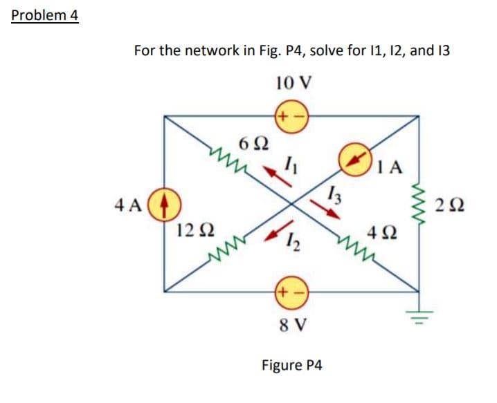 Problem 4
For the network in Fig. P4, solve for 1, 12, and 13
10 V
+)
6Ω
ww
IA
2Ω
4 A
4Ω
ww
12 2
+)
8 V
Figure P4
