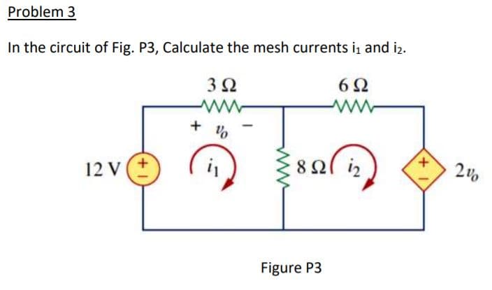 Problem 3
In the circuit of Fig. P3, Calculate the mesh currents i and i2.
6Ω
12 V(+
82l iz
200
Figure P3
