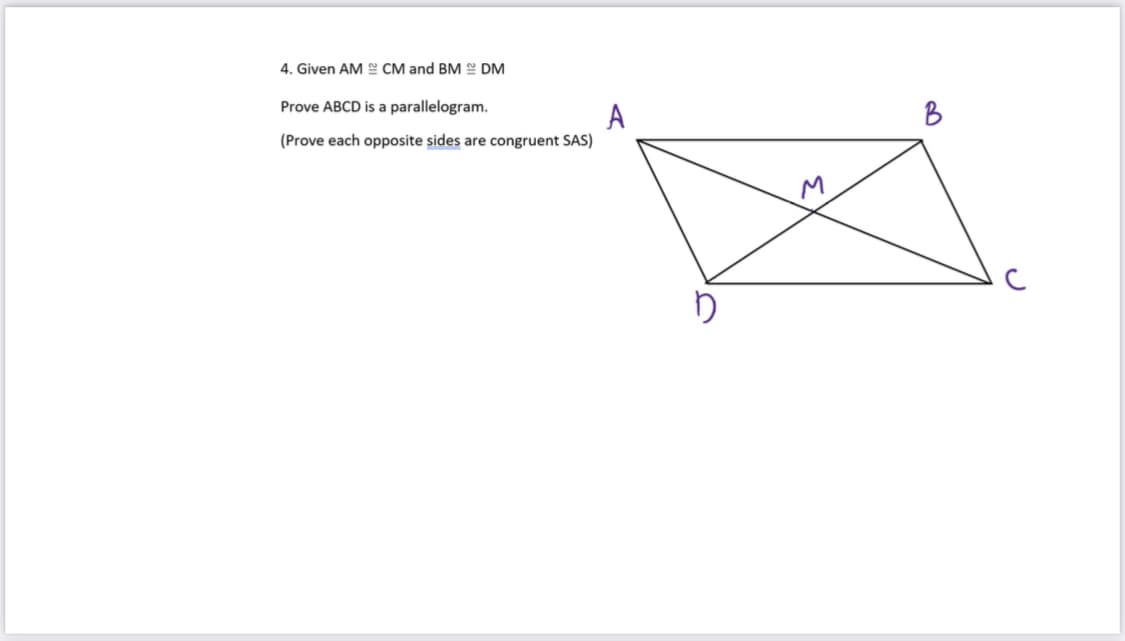 4. Given AM CM and BM DM
Prove ABCD is a parallelogram.
A
(Prove each opposite sides are congruent SAS)
B
M.
