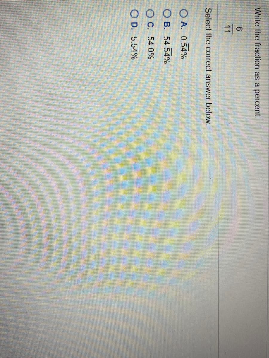 Write the fraction as a percent.
11
Select the correct answer below.
O A. 0.54%
O B. 54.54%
O C. 54.0%
O D. 5.54%
