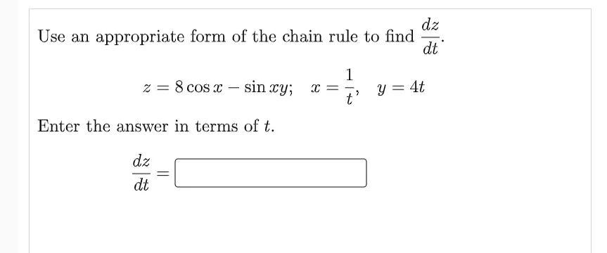 dz
Use an appropriate form of the chain rule to find
dt
z = 8 cos x – sin xy; x
1
y = 4t
||
Enter the answer in terms of t.
dz
dt
||
