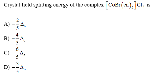 Crystal field splitting energy of the complex [CoBr (en), Cl, is
A) -A.
4
B)
5
--
6.
C) -A,
5
3
Do
D)
5
--
