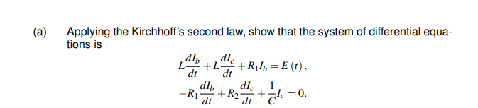(a)
Applying the Kirchhoff's second law, show that the system of differential equa-
tions is
dl,
L +L
dt
dle
+R11, = E (t),
dt
dl.
dlp
+R2-
dt
dt
1
-R|-
= 0.

