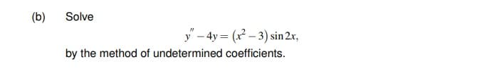 (b)
Solve
y – 4y = (x – 3) sin 2x,
by the method of undetermined coefficients.
