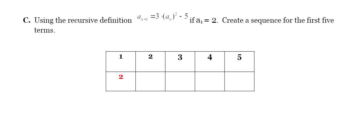 C. Using the recursive definition " - (4,) - if a, = 2. Create a sequence for the first five
terms.
1
2
3
4
