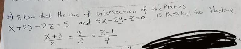 S how that the line af intesection of the Planes
and 5x-2y-Z=0
X+2y-22= 5
is Paraltel t theline
X+3
y.
%3D
4
