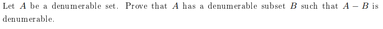 Let A be a
denumer able set. Prove that A has a
denumerable subset B such that A – B is
denumerable.
