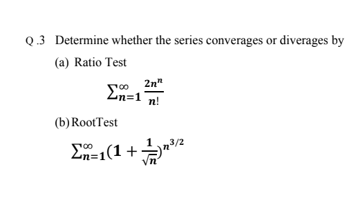 Zn=1
Q .3 Determine whether the series converages or diverages by
(a) Ratio Test
2n"
Zn=1
n!
(b) RootTest
3/2
En-1(1 +
