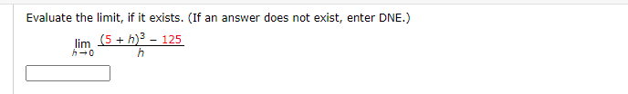 Evaluate the limit, if it exists. (If an answer does not exist, enter DNE.)
lim 5+ h)3 - 125
h
h-0
