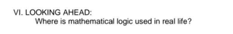 VI. LOOKING AHEAD:
Where is mathematical logic used in real life?
