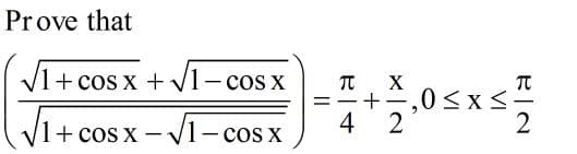 Prove that
V1+ cos x +V1- cos x
TT
X
,0<x<"
4
os x - V1-cos x
2
1+ cos
VI
VI
