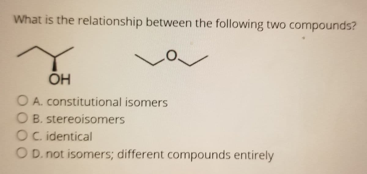 What is the relationship between the following two compounds?
ÕH
A. constitutional isomers
OB. stereoisomers
OC. identical
O D. not isomers; different compounds entirely
